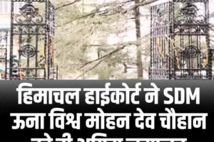 हिमाचल हाईकोर्ट ने SDM ऊना विश्व मोहन देव चौहान को दी अग्रिम जमानत