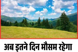 अब इतने दिन मौसम रहेगा साफ, नहीं बारिश के आसार!