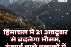हिमाचल में 21 अक्टूबर से बदलेगा मौसम, ऊंचाई वाले इलाकों में बर्फबारी के आसार