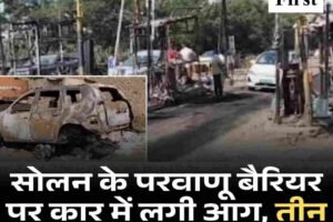 सोलन के परवाणू बैरियर पर कार में लगी आग, तीन टोल बूथ जलकर राख