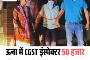 ऊना में CGST इंस्पेक्टर 50 हजार की रिश्वत लेते रंगे हाथ गिरफ्तार