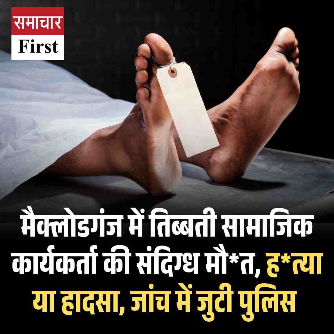 मैक्लोडगंज में तिब्बती सामाजिक कार्यकर्ता की संदिग्‍ध मौत, हत्‍या या हादसा, जांच में जुटी पुलिस