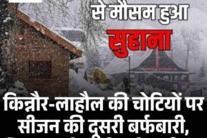किन्नौर-लाहौल की चोटियों पर सीजन की दूसरी बर्फबारी, शिमला समेत प्रदेश में बढ़ी ठंड
