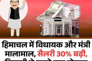 हिमाचल में विधायक और मंत्री मालामाल, सैलरी 30% बढ़ी, दिवाली से पहले बड़ा तोहफा
