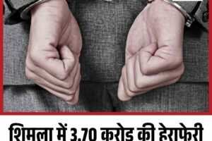 शिमला में 3.70 करोड़ की हेराफेरी के मामले में  बैंक प्रबंधक गिरफ्तार