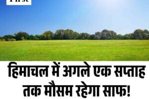 हिमाचल में अगले एक सप्ताह तक मौसम रहेगा साफ! बारिश की संभावना नहीं