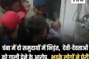 चंबा में दो समुदायों में भिड़ंत,  देवी-देवताओं को गाली देने के आरोप,  भड़के लोगों ने घेरी चौकी, चक्का जाम की चेतावनी