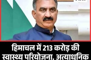 हिमाचल में 213 करोड़ की स्वास्थ्य परियोजना, अत्याधुनिक मशीनों से लैस होंगे अस्पताल