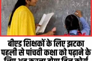 बीएड शिक्षकों के लिए झटका: पहली से पांचवी कक्षा को पढ़ाने के लिए अब करना होगा ब्रिज कोर्स