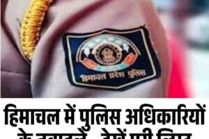 हिमाचल में पुलिस अधिकारियों के तबादले—देखें पूरी लिस्ट