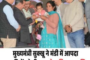 मुख्यमंत्री सुक्खू ने मंडी में आपदा प्रभावितों को दी 81 करोड़ की राहत राशि