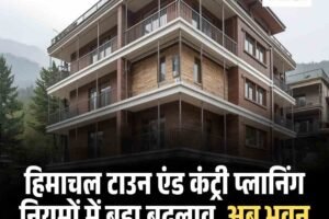 हिमाचल टाउन एंड कंट्री प्लानिंग नियमों में बड़ा बदलाव, अब भवन ऊंचाई 25 मीटर तक, जानें