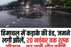 हिमाचल में कड़ाके की ठंड, जमने लगी झीलें, 20 नवंबर तक शुष्क मौसम—पर सर्दी और बढ़ेगी