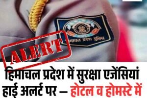 हिमाचल प्रदेश में सुरक्षा एजेंसियां हाई अलर्ट पर — होटल व होमस्टे में सघन जांच अभियान शुरू