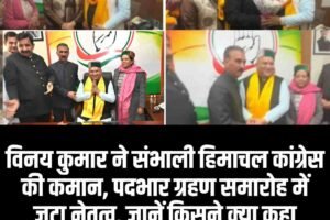 विनय कुमार ने संभाली हिमाचल कांग्रेस की कमान, पदभार ग्रहण समारोह में जुटा नेतृत्व, जानें किसने क्‍या कहा