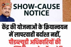 केंद्र की योजनाओं के क्रियान्वयन में लापरवाही बर्दाश्त नहीं, पीडब्ल्यूडी अधिकारियों की अनुपस्थिति पर शो-कॉज नोटिस