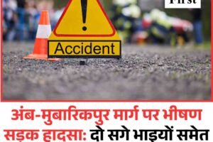 अंब-मुबारिकपुर मार्ग पर भीषण सड़क हादसा: दो सगे भाइयों समेत चार युवकों की दर्दनाक मौत