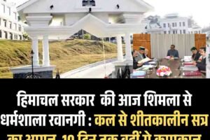 हिमाचल सरकार  कीआज शिमला से धर्मशाला रवानगी :कल से शीतकालीन सत्र का आगज, 10 दिन तक वहीं से कामकाज
