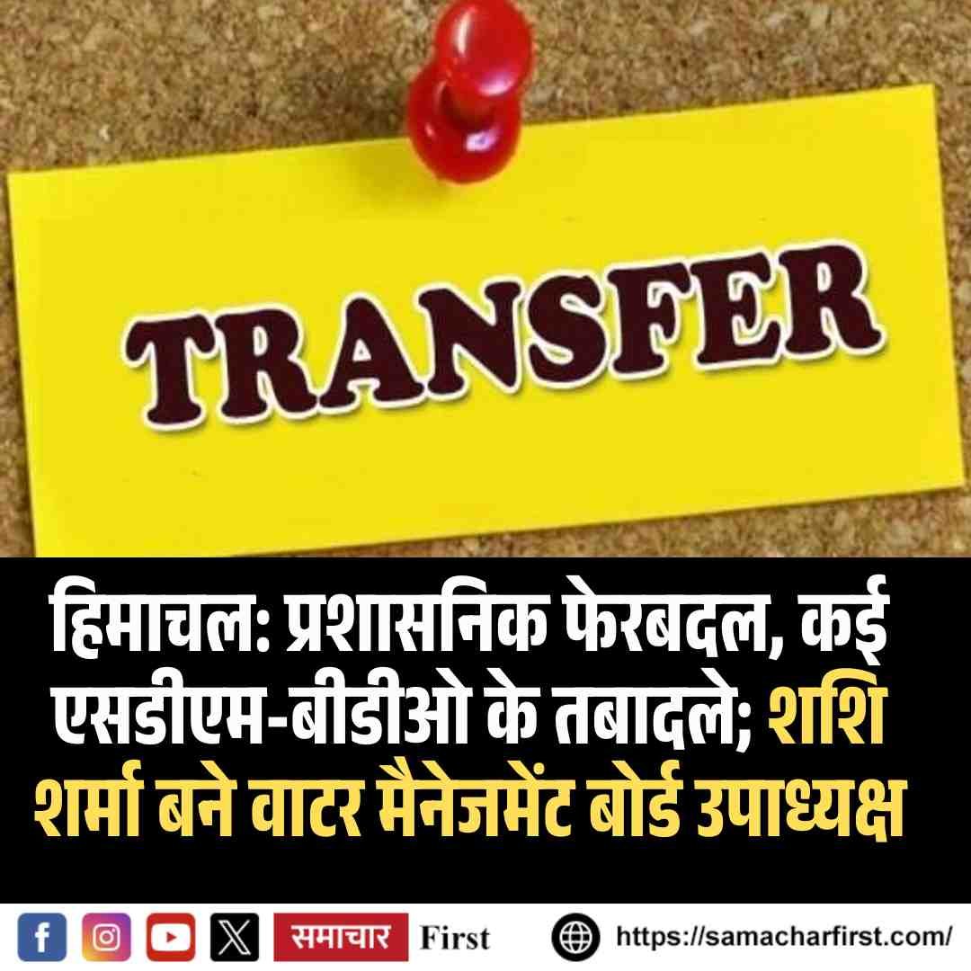 हिमाचल: प्रशासनिक फेरबदल, कई एसडीएम-बीडीओ के तबादले; शशि शर्मा बने वाटर मैनेजमेंट बोर्ड उपाध्यक्ष
