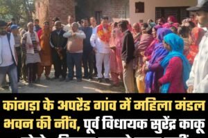 कांगड़ा के अपरैड गांव में महिला मंडल भवन की नींव, पूर्व विधायक सुरेंद्र काकू बोले– विकास रुकने वाला नहीं