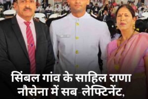 सिंबल गांव के साहिल राणा नौसेना में सब-लेफ्टिनेंट, प्रदेश का मान बढ़ाया