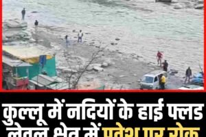 कुल्लू में नदियों के हाई फ्लड लेवल क्षेत्र में प्रवेश पर रोक