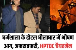 धर्मशाला के होटल धौलाधार में भीषण आग, अफरातफरी, HPTDC चैयरमेन आरएसबाली भी मौके पर पहुंचे