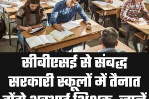 सीबीएसई से संबद्ध सरकारी स्कूलों में तैनात होंगे अस्‍थाई शिक्षक, जानें