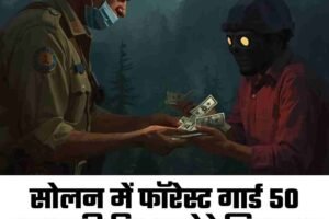 सोलन में फॉरेस्ट गार्ड 50 हजार की रिश्वत लेते गिरफ्तार