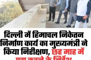 दिल्ली में हिमाचल निकेतन निर्माण कार्य का मुख्यमंत्री ने किया निरीक्षण, छह माह में पूरा करने के निर्देश