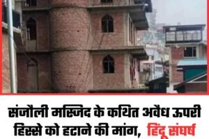 संजौली मस्जिद के कथित अवैध ऊपरी हिस्से को हटाने की मांग,  हिंदू संघर्ष समिति ने MC आयुक्त को सौंपा ज्ञापन