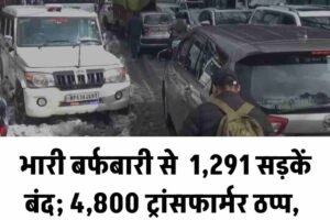 भारी बर्फबारी से राहत, 1,291 सड़कें बंद; 4,800 ट्रांसफार्मर ठप्प, 385 मशीनें बहाली में जुटीं