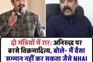 दो मंत्रियों में रार: अनिरुद्ध पर बरसे विक्रमादित्य, बोले- मैं वैसा सम्मान नहीं कर सकता जैसे NHAI अधिकारियों का किया