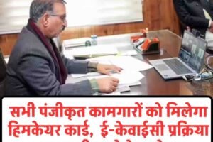 सभी पंजीकृत कामगारों को मिलेगा हिमकेयर कार्ड,  ई-केवाईसी प्रक्रिया जल्द पूरी करने के आदेश