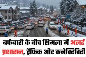 बर्फबारी के बीच शिमला में अलर्ट प्रशासन, ट्रैफिक और कनेक्टिविटी संभालने की पूरी तैयारी