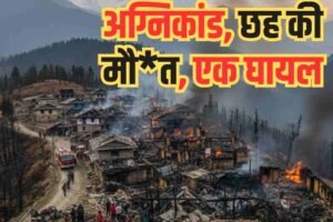 हिमाचल: नौहराधार के तलांगना गांव में भीषण अग्निकांड, छह की दर्दनाक मौत, एक घायल