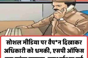 सोशल मीडिया पर वैपन दिखाकर अधिकारी को धमकी, एसपी ऑफिस तक पहुंचा मामला, एफआईआर दर्ज