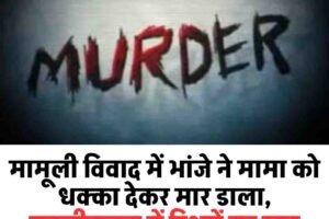 मामूली विवाद में भांजे ने मामा को धक्का देकर मार डाला, पतलीकुहल में रिश्तों का खून