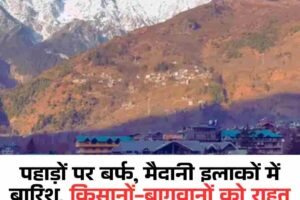 पहाड़ों पर बर्फ, मैदानी इलाकों में बारिश, किसानों-बागवानों को राहत , जानें आगे कैसा रहेगाा मौसम