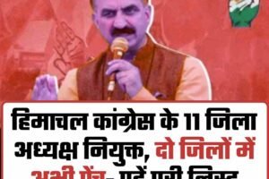 हिमाचल कांग्रेस के 11 जिला अध्यक्ष नियुक्त, दो जिलों में अभी पेंच- पढें पूरी लिस्‍ट