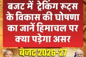 बजट में  ट्रेकिंग रूट्स के विकास की घोषणा का जानें हिमाचल पर क्‍या पड़ेगा असर