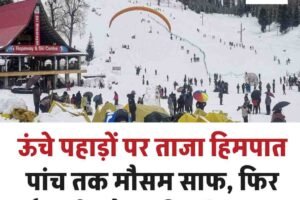 ऊंचे पहाड़ों पर ताजा हिमपात, पांचत तक मौसम साफ, फ‍िर बर्फबारी और बारिश के आसार