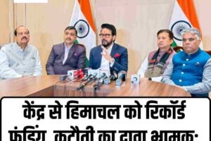 केंद्र से हिमाचल को रिकॉर्ड फंडिंग, कटौती का दावा भ्रामक: अनुराग सिंह ठाकुर