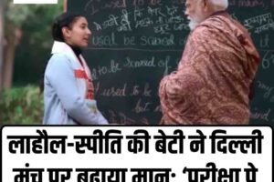लाहौल-स्पीति की बेटी ने दिल्ली मंच पर बढ़ाया मान: ‘परीक्षा पे चर्चा’ में पीएम से सीधा संवाद
