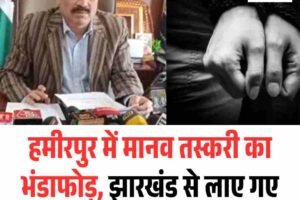 हमीरपुर में मानव तस्करी का भंडाफोड़, झारखंड से लाए गए नाबालिग बच्चों को कराया रेस्क्यू