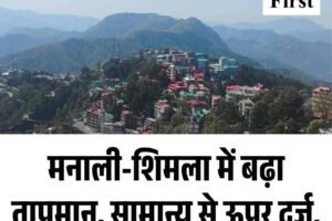 मनाली-शिमला में बढ़ा तापमान, सामान्य से ऊपर दर्ज, अब इस दिन बदलेगा मौसम