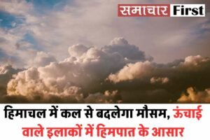 हिमाचल में कल से बदलेगा मौसम, ऊंचाई वाले इलाकों में हिमपात के आसार