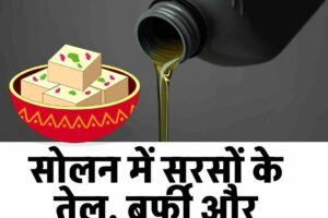 सोलन में सरसों के तेल, बर्फी और चमचम के सैंपल फेल