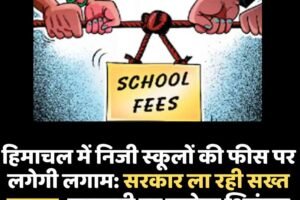 हिमाचल में निजी स्कूलों की फीस पर लगेगी लगाम: सरकार ला रही सख्त कानून, मनमानी पर कसेगा शिकंजा