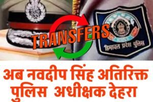 हिमाचल में HPPS अधिकारियों के तबादले, नई जिम्मेदारियां तय , जानें कहां किसका तबादला